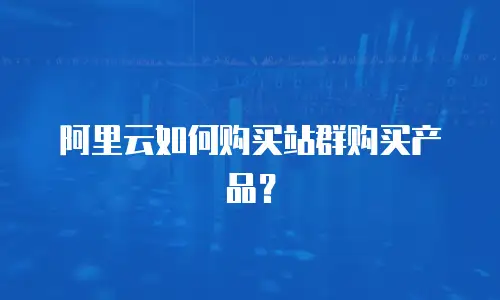 阿里云如何购买站群购买产品？