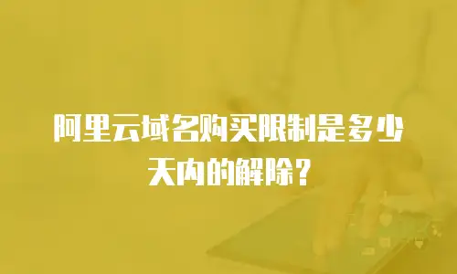 阿里云域名购买限制是多少天内的解除？