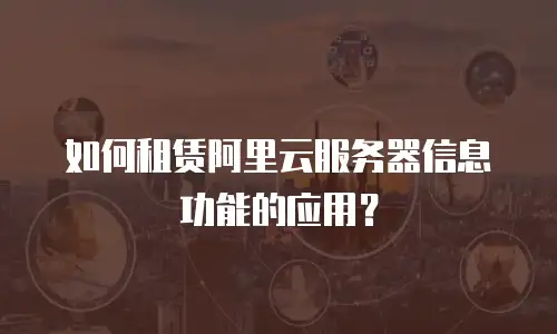 如何租赁阿里云服务器信息功能的应用？