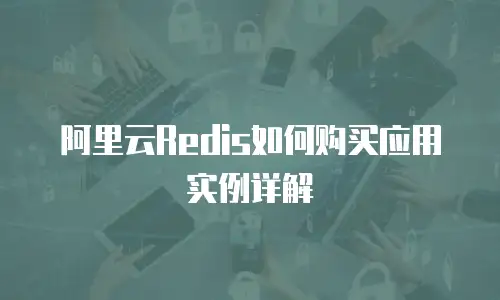 阿里云Redis如何购买应用实例详解