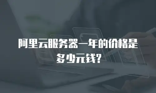 阿里云服务器一年的价格是多少元钱？