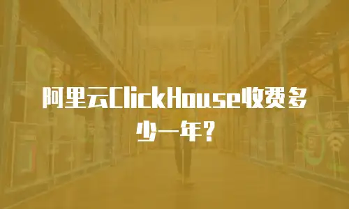 阿里云ClickHouse收费多少一年？
