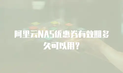 阿里云NAS优惠券有效期多久可以用？