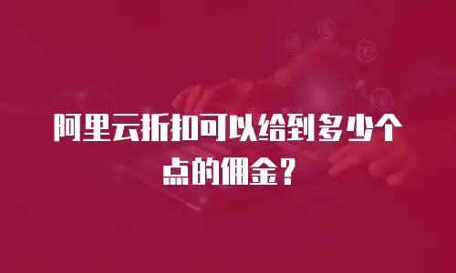 阿里云折扣可以给到多少个点的佣金？
