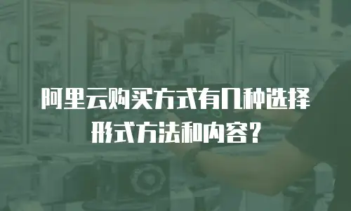 阿里云购买方式有几种选择形式方法和内容？