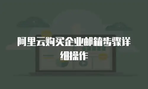 阿里云购买企业邮箱步骤详细操作