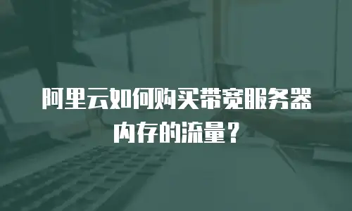 阿里云如何购买带宽服务器内存的流量？