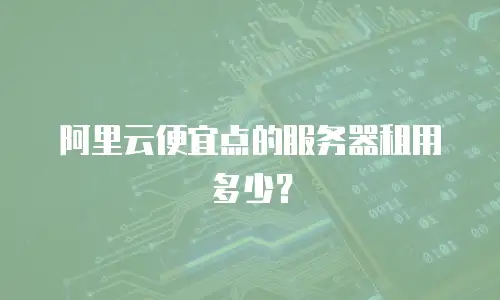 阿里云便宜点的服务器租用多少？