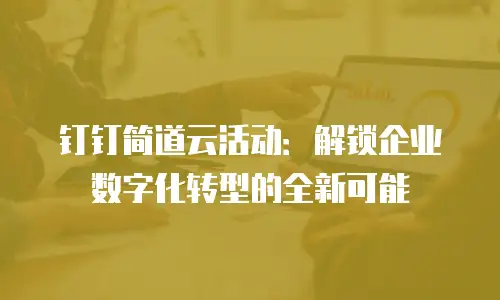 钉钉简道云活动：解锁企业数字化转型的全新可能