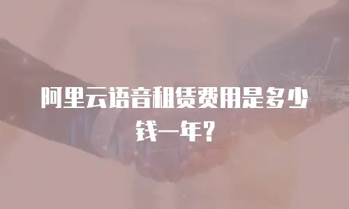 阿里云语音租赁费用是多少钱一年？