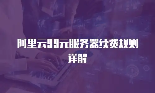 阿里云99元服务器续费规则详解
