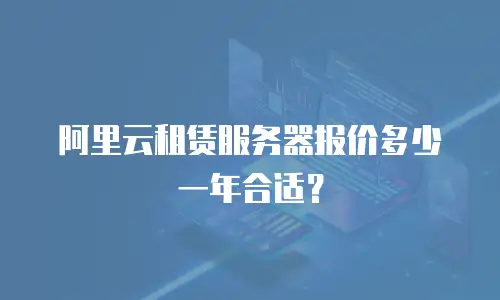 阿里云租赁服务器报价多少一年合适？