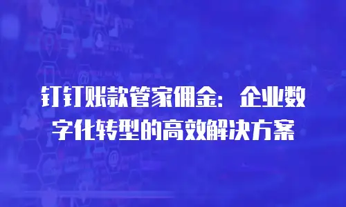 钉钉账款管家佣金：企业数字化转型的高效解决方案