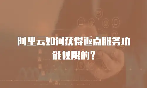 阿里云如何获得返点服务功能权限的？