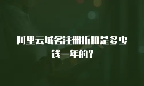 阿里云域名注册折扣是多少钱一年的？