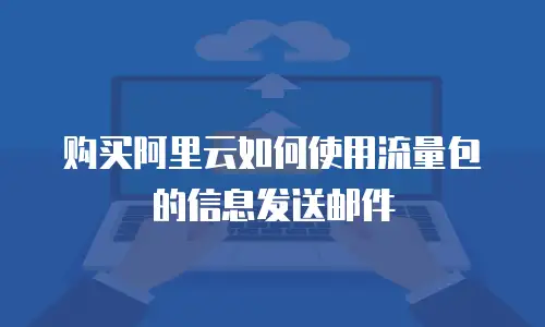 购买阿里云如何使用流量包的信息发送邮件