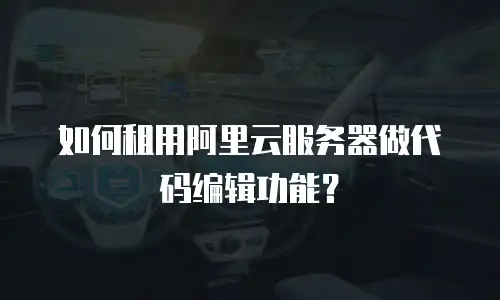 如何租用阿里云服务器做代码编辑功能？