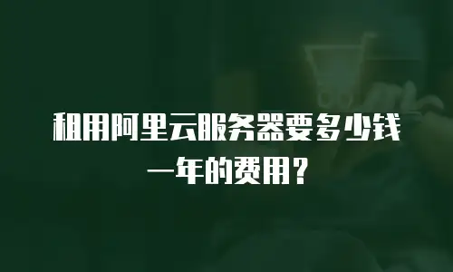 租用阿里云服务器要多少钱一年的费用？