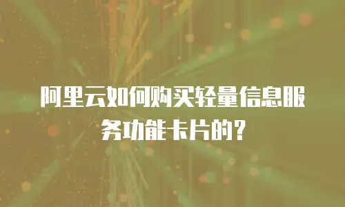 阿里云如何购买轻量信息服务功能卡片的？