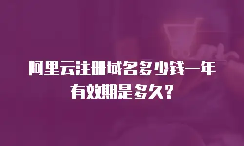阿里云注册域名多少钱一年有效期是多久？