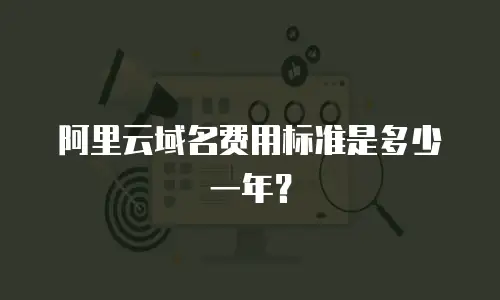 阿里云域名费用标准是多少一年？