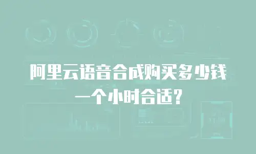 阿里云语音合成购买多少钱一个小时合适？