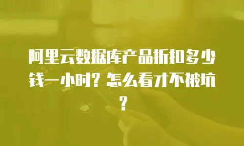 阿里云数据库产品折扣多少钱一小时？怎么看才不被坑？