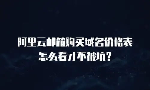 阿里云邮箱购买域名价格表怎么看才不被坑？