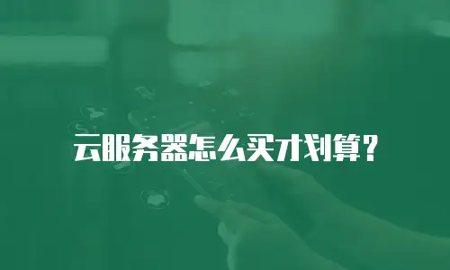 云服务器怎么买才划算？