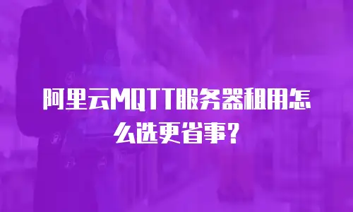 阿里云MQTT服务器租用怎么选更省事？