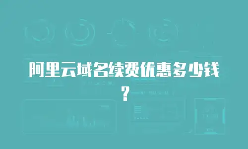 阿里云域名续费优惠多少钱？