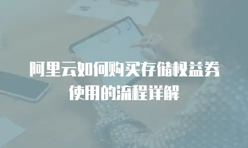 阿里云如何购买存储权益券使用的流程详解