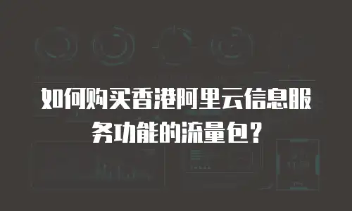如何购买香港阿里云信息服务功能的流量包？