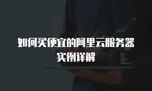如何买便宜的阿里云服务器实例详解