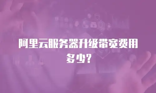 阿里云服务器升级带宽费用多少？