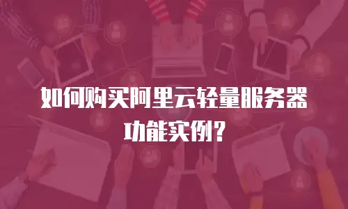 如何购买阿里云轻量服务器功能实例？