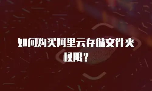如何购买阿里云存储文件夹权限？