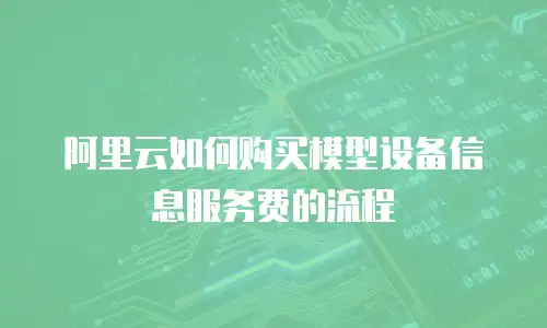 阿里云如何购买模型设备信息服务费的流程
