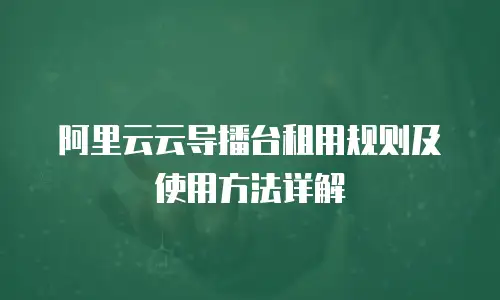 阿里云云导播台租用规则及使用方法详解