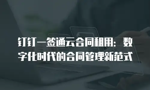 钉钉一签通云合同租用：数字化时代的合同管理新范式