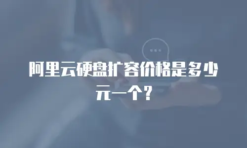 阿里云硬盘扩容价格是多少元一个？