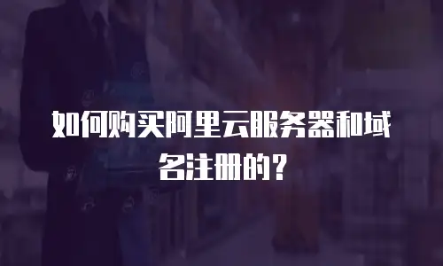 如何购买阿里云服务器和域名注册的？