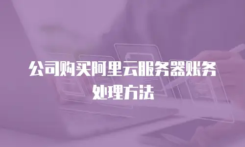 公司购买阿里云服务器账务处理方法