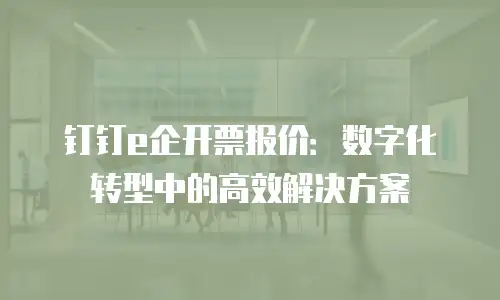 钉钉e企开票报价：数字化转型中的高效解决方案