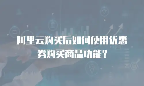 阿里云购买后如何使用优惠券购买商品功能？