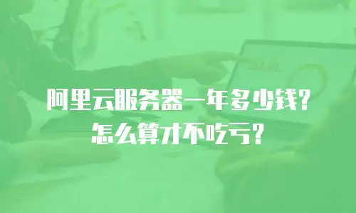 阿里云服务器一年多少钱？怎么算才不吃亏？