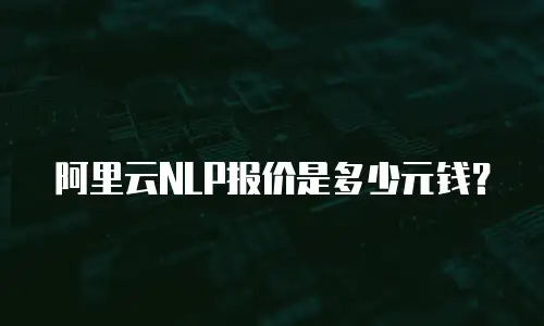 阿里云NLP报价是多少元钱？