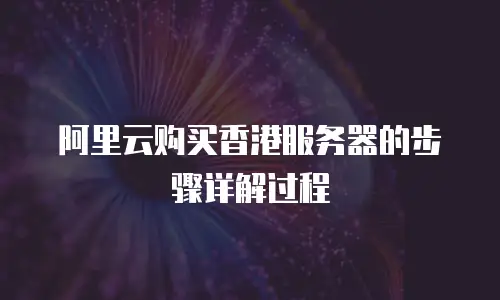阿里云购买香港服务器的步骤详解过程