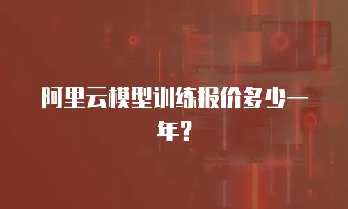 阿里云模型训练报价多少一年？