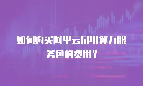 如何购买阿里云GPU算力服务包的费用？